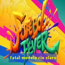 fatal modelo rio claro